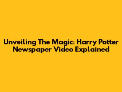 Unveiling The Magic: Harry Potter Newspaper Video Explained