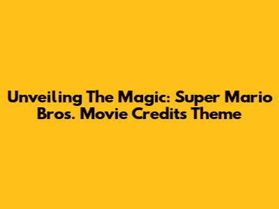 Unveiling The Magic: Super Mario Bros. Movie Credits Theme