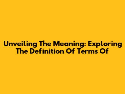 Unveiling The Meaning: Exploring The Definition Of 'Terms Of'