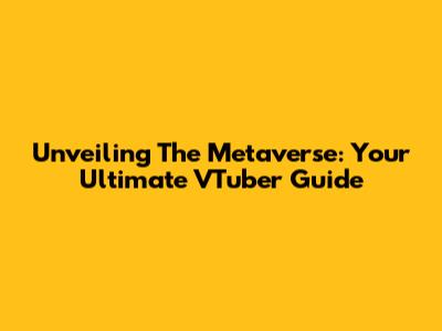 Unveiling The Metaverse: Your Ultimate VTuber Guide