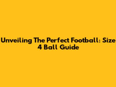 Unveiling The Perfect Football: Size 4 Ball Guide