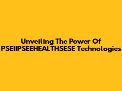 Unveiling The Power Of PSEIIPSEEHEALTHSESE Technologies