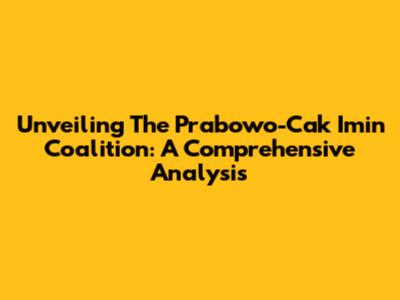Unveiling The Prabowo-Cak Imin Coalition: A Comprehensive Analysis