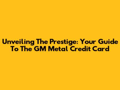 Unveiling The Prestige: Your Guide To The GM Metal Credit Card