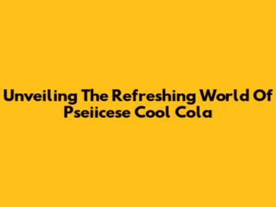Unveiling The Refreshing World Of Pseiicese Cool Cola