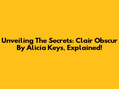 Unveiling The Secrets: Clair Obscur By Alicia Keys, Explained!