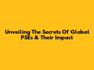 Unveiling The Secrets Of Global PSEs & Their Impact