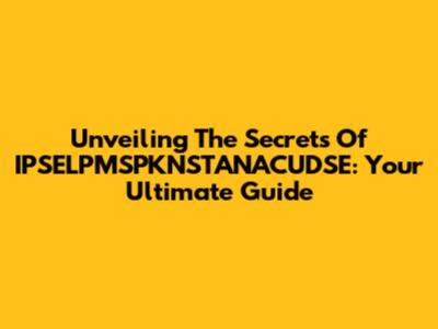 Unveiling The Secrets Of IPSELPMSPKNSTANACUDSE: Your Ultimate Guide