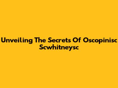 Unveiling The Secrets Of Oscopinisc Scwhitneysc