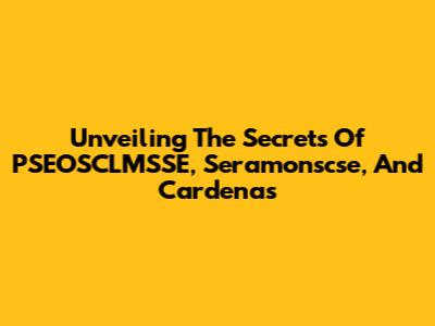 Unveiling The Secrets Of PSEOSCLMSSE, Seramonscse, And Cardenas