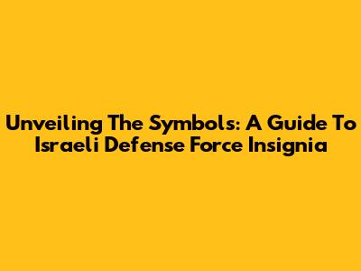 Unveiling The Symbols: A Guide To Israeli Defense Force Insignia