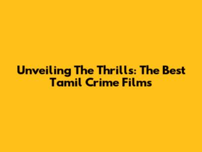 Unveiling The Thrills: The Best Tamil Crime Films