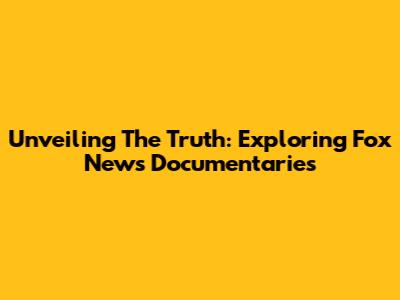 Unveiling The Truth: Exploring Fox News Documentaries