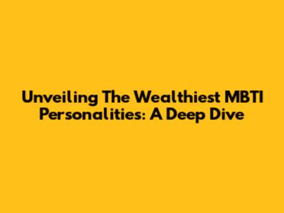 Unveiling The Wealthiest MBTI Personalities: A Deep Dive