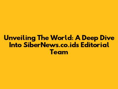 Unveiling The World: A Deep Dive Into SiberNews.co.id's Editorial Team