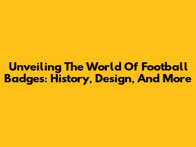 Unveiling The World Of Football Badges: History, Design, And More