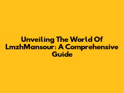 Unveiling The World Of LmzhMansour: A Comprehensive Guide