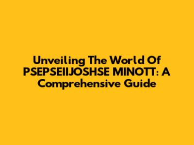 Unveiling The World Of PSEPSEIIJOSHSE MINOTT: A Comprehensive Guide