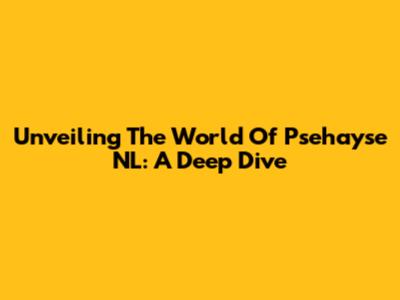 Unveiling The World Of Psehayse NL: A Deep Dive