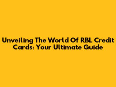 Unveiling The World Of RBL Credit Cards: Your Ultimate Guide