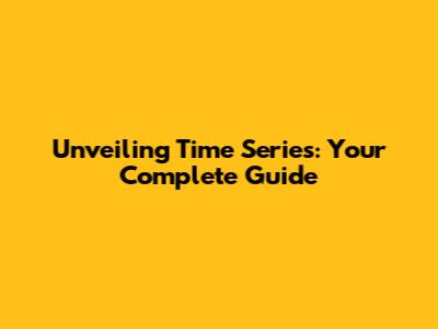 Unveiling Time Series: Your Complete Guide