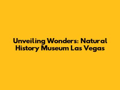 Unveiling Wonders: Natural History Museum Las Vegas