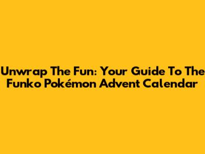 Unwrap The Fun: Your Guide To The Funko Pokémon Advent Calendar