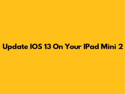 Update IOS 13 On Your IPad Mini 2