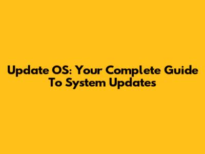 Update OS: Your Complete Guide To System Updates
