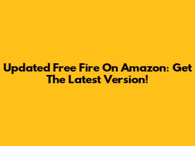 Updated Free Fire On Amazon: Get The Latest Version!