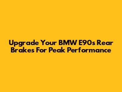 Upgrade Your BMW E90's Rear Brakes For Peak Performance