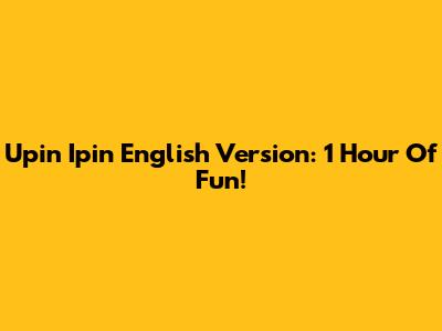 Upin Ipin English Version: 1 Hour Of Fun!