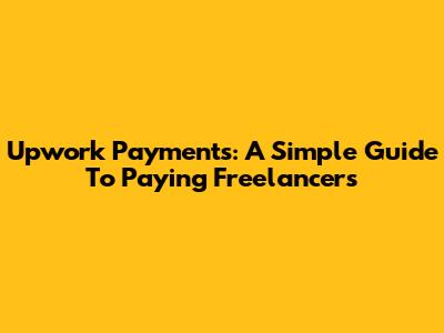 Upwork Payments: A Simple Guide To Paying Freelancers