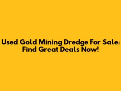 Used Gold Mining Dredge For Sale: Find Great Deals Now!