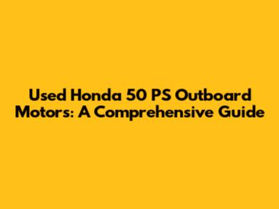 Used Honda 50 PS Outboard Motors: A Comprehensive Guide