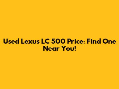 Used Lexus LC 500 Price: Find One Near You!