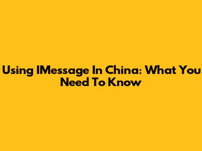 Using IMessage In China: What You Need To Know