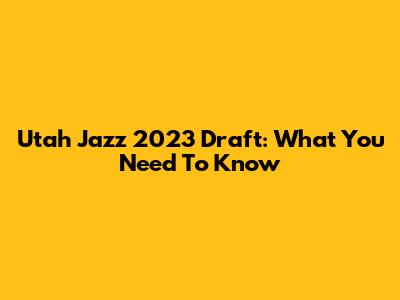 Utah Jazz 2023 Draft: What You Need To Know