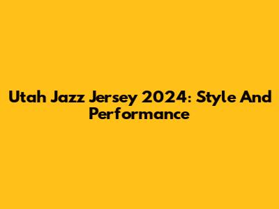 Utah Jazz Jersey 2024: Style And Performance