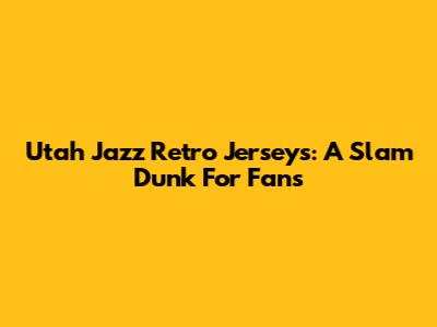 Utah Jazz Retro Jerseys: A Slam Dunk For Fans