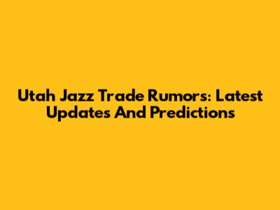Utah Jazz Trade Rumors: Latest Updates And Predictions
