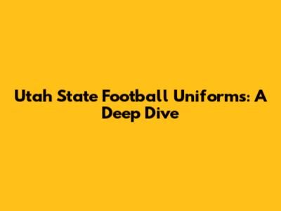 Utah State Football Uniforms: A Deep Dive