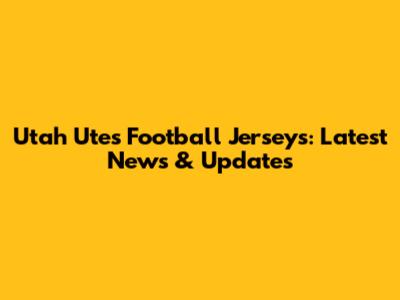 Utah Utes Football Jerseys: Latest News & Updates