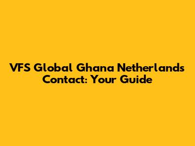 VFS Global Ghana Netherlands Contact: Your Guide