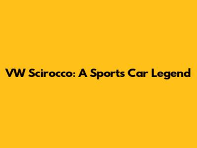 VW Scirocco: A Sports Car Legend
