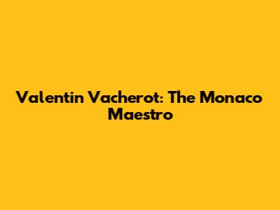 Valentin Vacherot: The Monaco Maestro