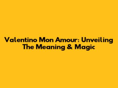Valentino Mon Amour: Unveiling The Meaning & Magic