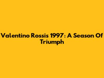 Valentino Rossi's 1997: A Season Of Triumph