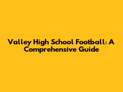 Valley High School Football: A Comprehensive Guide