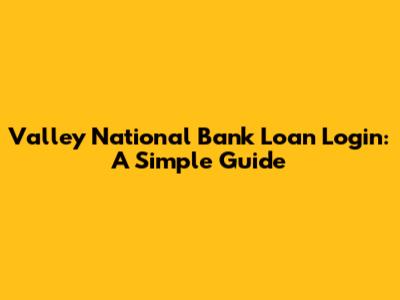 Valley National Bank Loan Login: A Simple Guide